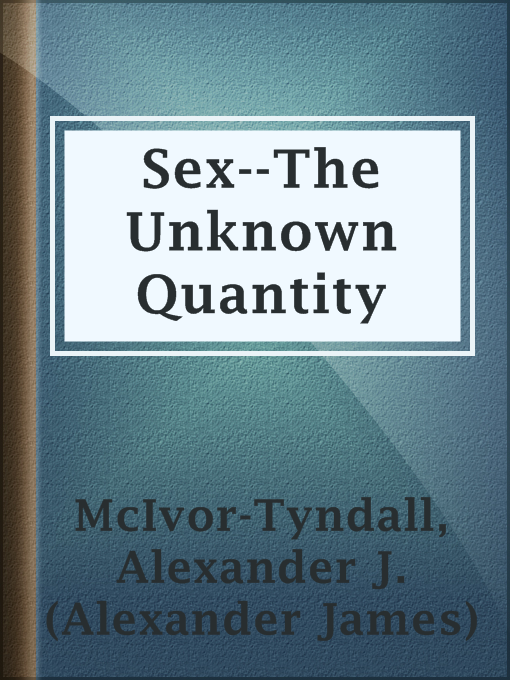Title details for Sex--The Unknown Quantity by Alexander J. (Alexander James) McIvor-Tyndall - Available